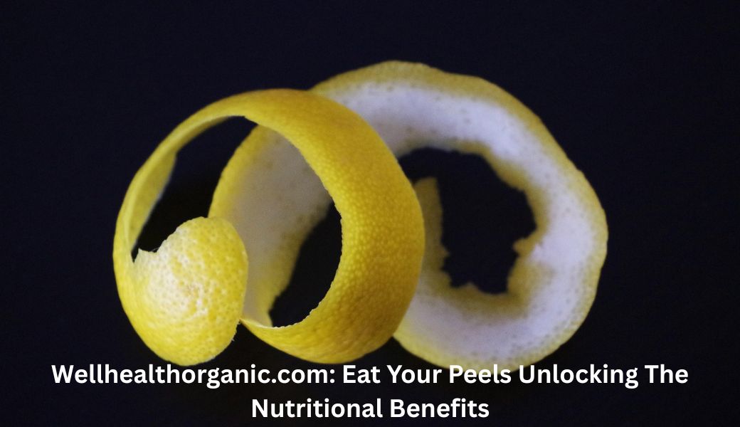 Wellhealthorganic.com Eat Your Peels Unlocking The Nutritional Benefits